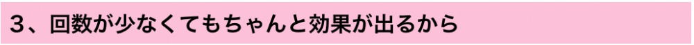 3.回数が少なくてもちゃんと効果が出るから
