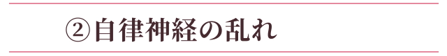 ②自律神経の乱れ