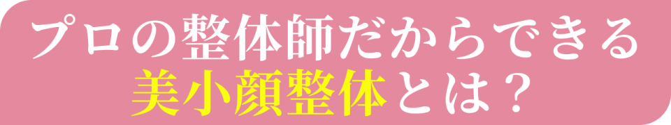 プロの整体師だからできる美小顔整体とは?