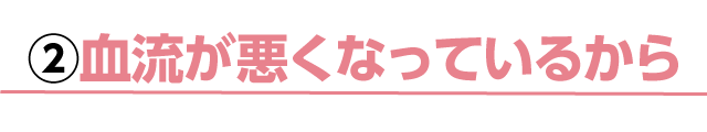 ②血流が悪くなっているから