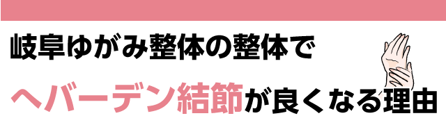 岐阜ゆがみ整体の整体で早くへバーデン結節が良くなる理由