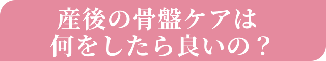 産後の骨盤ケアは何を行したら良いの？