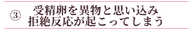 ③受精卵を異物と思い込み拒絶反応が出てしまう