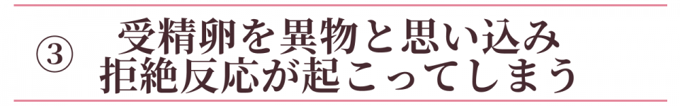 ③受精卵を異物と思い込み拒絶反応が出てしまう