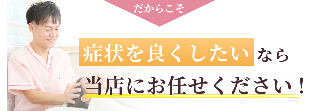 だからこそ　症状を良くしたいなら当店にお任せください！