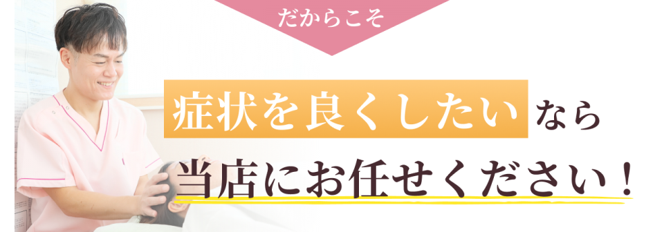 だからこそ 症状を良くしたいなら当店にお任せください!