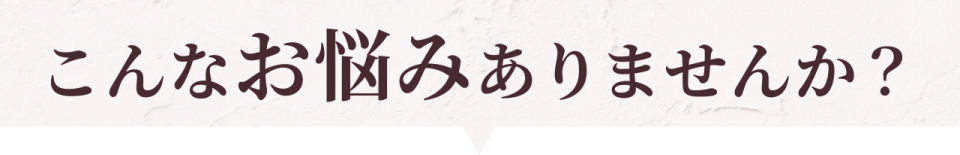 こんなお悩みありませんか？