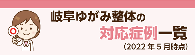 岐阜ゆがみ整体の対応症例一覧(2022年5月時点)