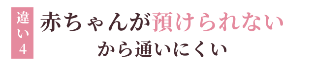 違い4：赤ちゃんが預けられないから通いにくい