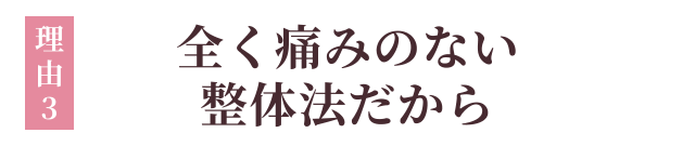 ③まったく痛みのない整体法だから!