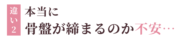 違い2：本当に骨盤が締まるのか不安