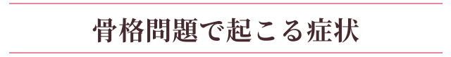 骨格問題で起こる症状