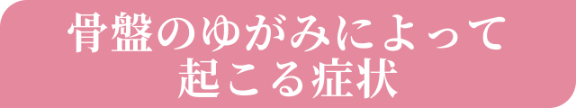 骨盤のゆがみによって起こる症状