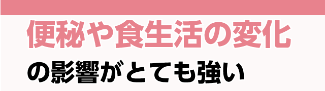 便秘や食生活の変化がとても強い