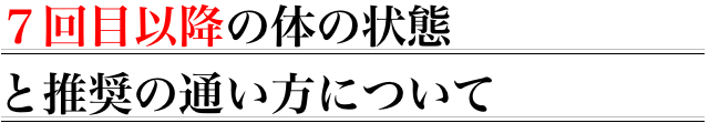 7回目以降の体の状態と推奨の通い方について