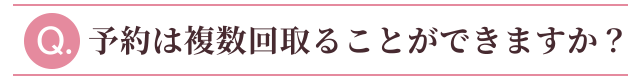 予約は複数回取ることができますか？