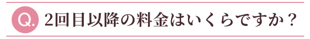 2回目以降の料金はいくらですか？