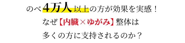 のべ4万人以上の方が効果を体感！　なぜ【内臓×ゆがみ】整体は多くの方に支持されるのか？