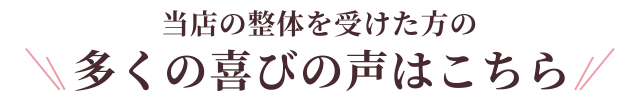 当店の整体を受けた方の多くの喜びの声はこちら