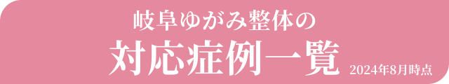 岐阜ゆがみ整体の対応症例一覧（2024年8月時点）