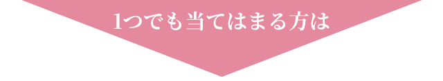 1つでも当てはまる方は