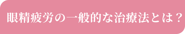 眼精疲労の一般的な治療法とは？