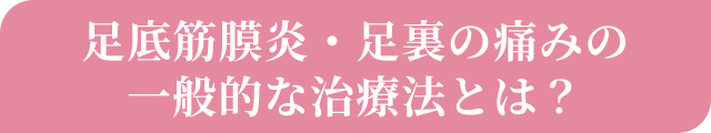 足底筋膜炎・足裏の痛みの一般的な治療法とは？