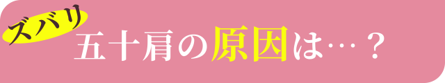 ズバリ五十肩の原因は…