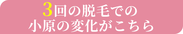 3回の脱毛での小原の変化がこちら