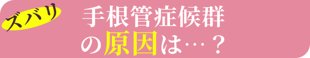 ズバリ手根管症候群の原因は…
