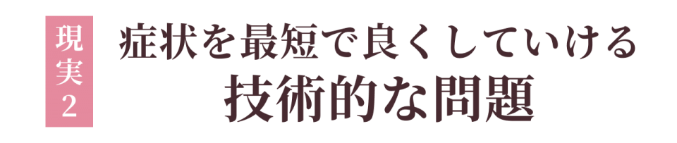 現実2:症状を最短で良くしていける技術的な問題