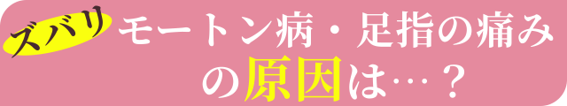 ズバリモートン病・足指の痛みの原因は…