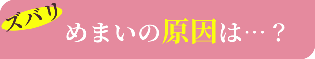 ズバリめまいの原因は…