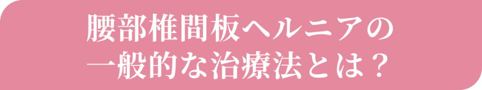 腰部椎間板ヘルニアの一般的な治療法とは?
