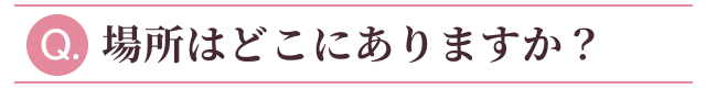 Q.場所はどこにありますか？