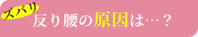 ズバリ反り腰の原因は…