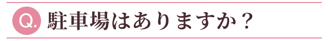 Q：駐車場はありますか？