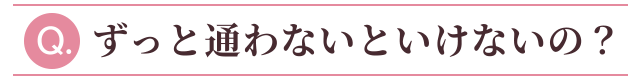 ずっと通わないといけないの？