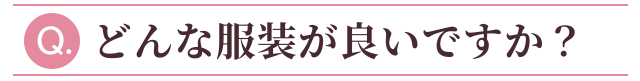 どんな服装が良いですか？