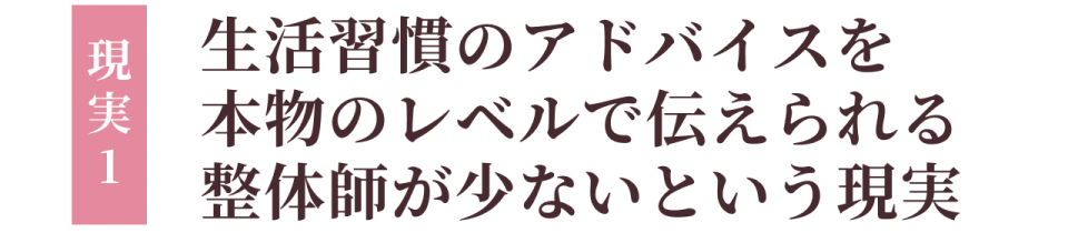 現実1:生活習慣のアドバイスを本物のレベルで伝えられる整体師が少ないという現実