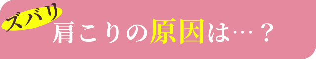 ズバリ肩こりの原因は…