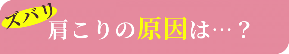 ズバリ肩こりの原因は…
