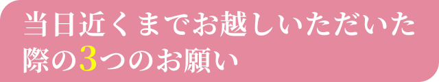 当日近くまでお越しいただいた際の３つのお願い