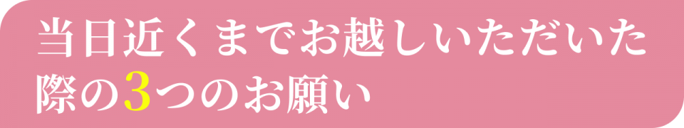 当日近くまでお越しいただいた際の３つのお願い