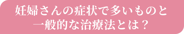 妊婦さんの症状で多いものと一般的に選ばれる治療法とは？