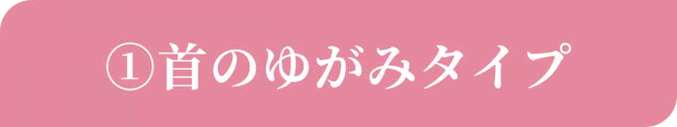 ①首のゆがみタイプ